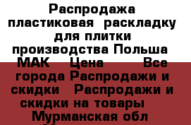 Распродажа пластиковая  раскладку для плитки производства Польша “МАК“ › Цена ­ 26 - Все города Распродажи и скидки » Распродажи и скидки на товары   . Мурманская обл.,Мончегорск г.